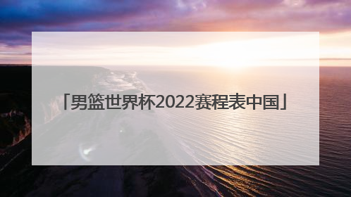 「男篮世界杯2022赛程表中国」世界杯2022赛程表男篮首页