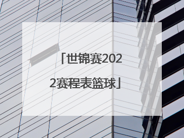 「世锦赛2022赛程表篮球」2022篮球世锦赛赛程表时间