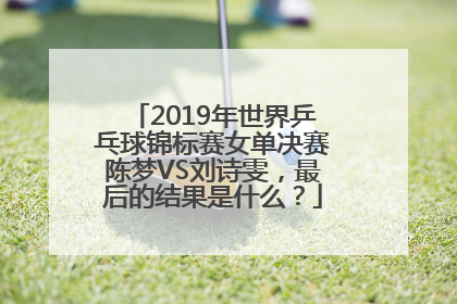 2019年世界乒乓球锦标赛女单决赛陈梦VS刘诗雯，最后的结果是什么？