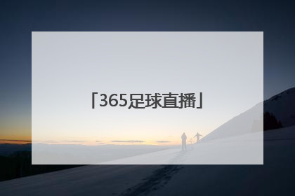 「365足球直播」365体育足球中文版