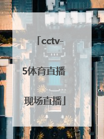 「cctv-5体育直播 现场直播」cctv-5体育直播 现场直播西甲联赛